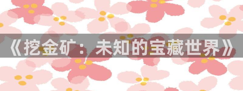 杏悦注册：《挖金矿：未知的宝藏世界》