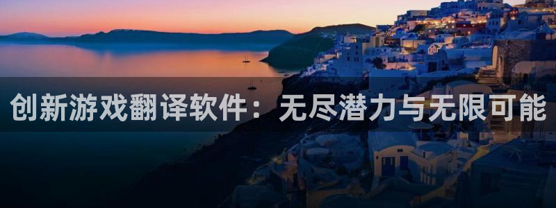 杏悦平台注册：创新游戏翻译软件：无尽潜力与无限可能