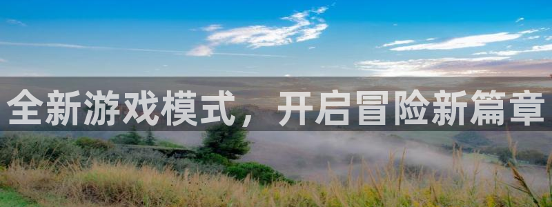 杏悦平台注册流程：全新游戏模式，开启冒险新篇章