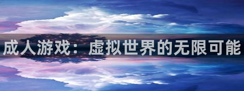 杏悦平台登录入口：成人游戏：虚拟世界的无限可能