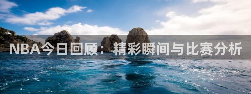 nba直播免费24直播网：NBA今日回顾：精彩瞬间与比赛分析