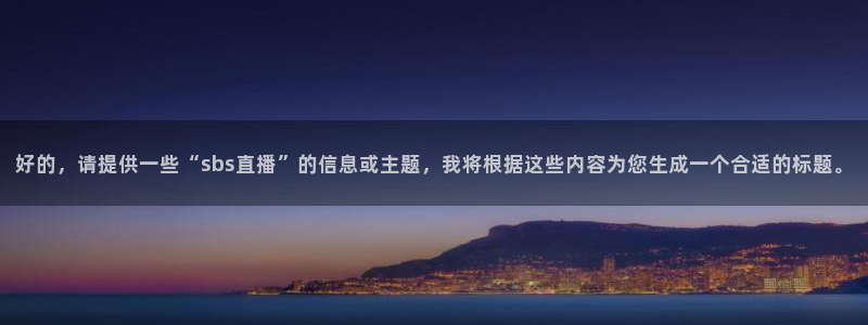 24直播免费篮球直播：好的，请提供一些“sbs直播”的信息或主题，我将根据这些内容为您生成一个合适的标题。